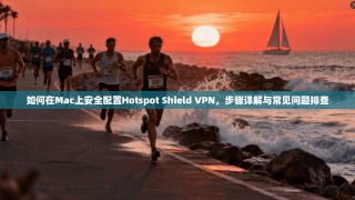 如何在Mac上安全配置Hotspot Shield VPN，步骤详解与常见问题排查