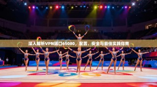深入解析VPN端口65080，配置、安全与最佳实践指南