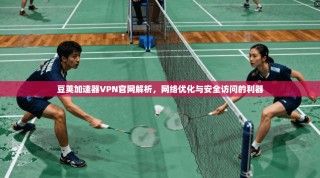 豆荚加速器VPN官网解析，网络优化与安全访问的利器