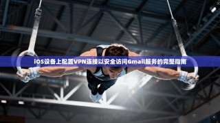 iOS设备上配置VPN连接以安全访问Gmail服务的完整指南