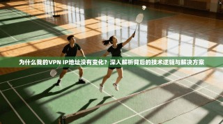为什么我的VPN IP地址没有变化？深入解析背后的技术逻辑与解决方案