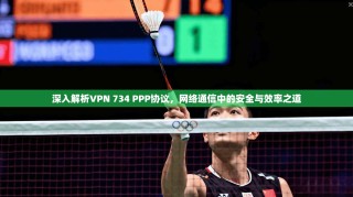 深入解析VPN 734 PPP协议，网络通信中的安全与效率之道