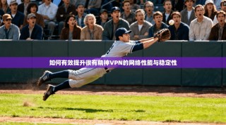 如何有效提升很有精神VPN的网络性能与稳定性