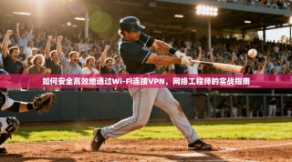 如何安全高效地通过Wi-Fi连接VPN，网络工程师的实战指南