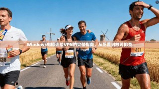 Windows电脑连接VPN的完整指南，从配置到故障排查
