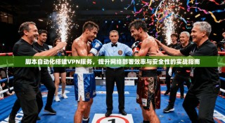 脚本自动化搭建VPN服务，提升网络部署效率与安全性的实战指南