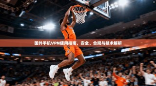 国外手机VPN使用指南，安全、合规与技术解析