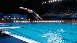 德国VPN线路详解，如何选择稳定高效的网络连接服务