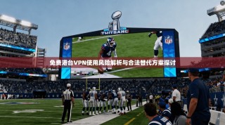 免费港台VPN使用风险解析与合法替代方案探讨