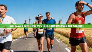 Windows 7 系统下使用 VPN 无法上网的常见原因及解决方案详解