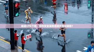 超速VPN下载，如何安全高效地提升网络体验？