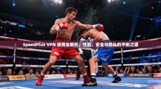SpeedPlus VPN 使用全解析，性能、安全与隐私的平衡之道