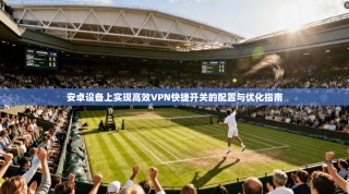 安卓设备上实现高效VPN快捷开关的配置与优化指南