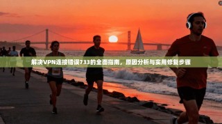 解决VPN连接错误733的全面指南，原因分析与实用修复步骤