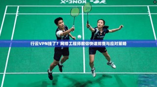 行云VPN挂了？网络工程师教你快速排查与应对策略
