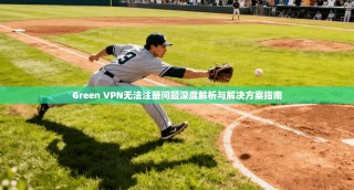 Green VPN无法注册问题深度解析与解决方案指南