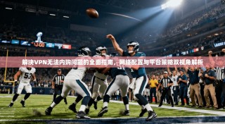 解决VPN无法内购问题的全面指南，网络配置与平台策略双视角解析