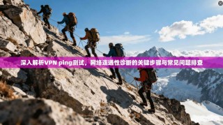 深入解析VPN ping测试，网络连通性诊断的关键步骤与常见问题排查
