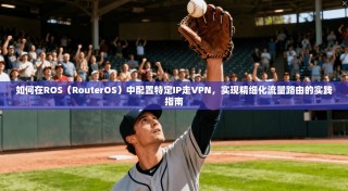 如何在ROS（RouterOS）中配置特定IP走VPN，实现精细化流量路由的实践指南