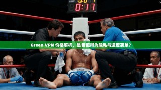 Green VPN 价格解析，是否值得为隐私与速度买单？