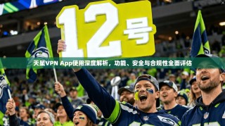 天星VPN App使用深度解析，功能、安全与合规性全面评估
