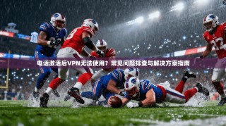 电话激活后VPN无法使用？常见问题排查与解决方案指南