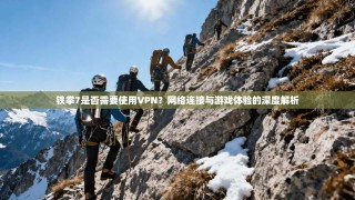 铁拳7是否需要使用VPN？网络连接与游戏体验的深度解析