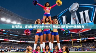 如何安全、合法地访问Facebook，网络工程师的VPN使用指南