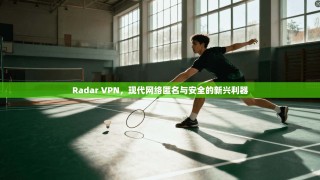 Radar VPN，现代网络匿名与安全的新兴利器