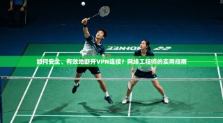 如何安全、有效地断开VPN连接？网络工程师的实用指南