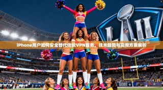 iPhone用户如何安全替代传统VPN服务，技术趋势与实用方案解析