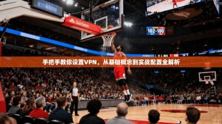 手把手教你设置VPN，从基础概念到实战配置全解析