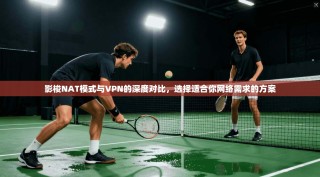 影梭NAT模式与VPN的深度对比，选择适合你网络需求的方案