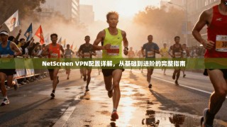 NetScreen VPN配置详解，从基础到进阶的完整指南