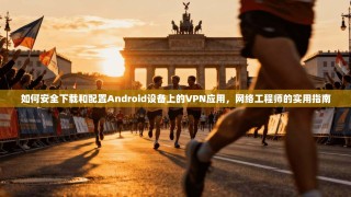 如何安全下载和配置Android设备上的VPN应用，网络工程师的实用指南