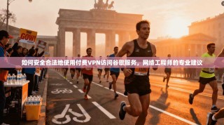 如何安全合法地使用付费VPN访问谷歌服务，网络工程师的专业建议
