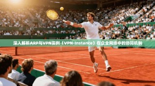 深入解析ARP与VPN实例（VPN-Instance）在企业网络中的协同机制