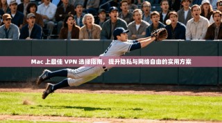 Mac 上最佳 VPN 选择指南，提升隐私与网络自由的实用方案