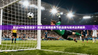 架设VPN是否违法？网络工程师视角下的法律与技术边界解析