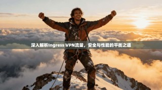 深入解析Ingress VPN流量，安全与性能的平衡之道
