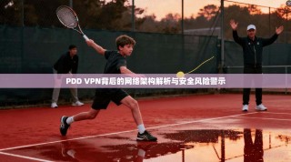 PDD VPN背后的网络架构解析与安全风险警示