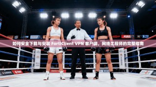 如何安全下载与安装 FortiClient VPN 客户端，网络工程师的完整指南