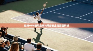 微哨VPN使用指南与网络安全性深度解析