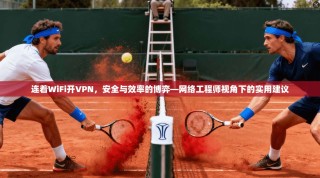 连着WiFi开VPN，安全与效率的博弈—网络工程师视角下的实用建议