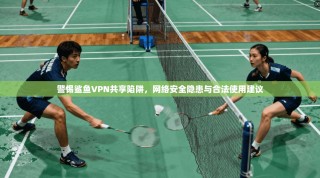 警惕鲨鱼VPN共享陷阱，网络安全隐患与合法使用建议