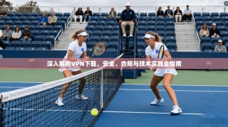 深入解析VPN下载，安全、合规与技术实践全指南