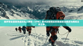 俄罗斯全面禁用虚拟私人网络（VPN）技术封锁背后的地缘政治博弈与网络主权之争