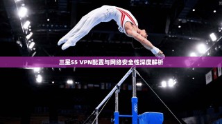 三星S5 VPN配置与网络安全性深度解析