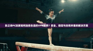 影之诗PC玩家如何选择合适的VPN服务？安全、稳定与合规并重的解决方案
