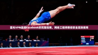 雷光VPN连接Facebook的完整指南，网络工程师教你安全高效使用